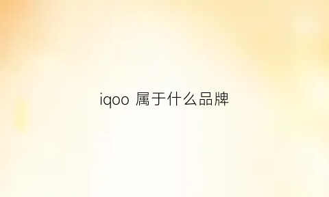 iqoo属于什么品牌(iqoo属于什么品牌手机)